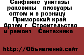 Санфаянс (унитазы, раковины,  писсуары) оптом и в розницу  - Приморский край, Артем г. Строительство и ремонт » Сантехника   